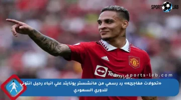 «تحولات مفاجئة» رد رسمي من مانشستر يونايتد على أنباء رحيل أنتوني للدوري السعودي